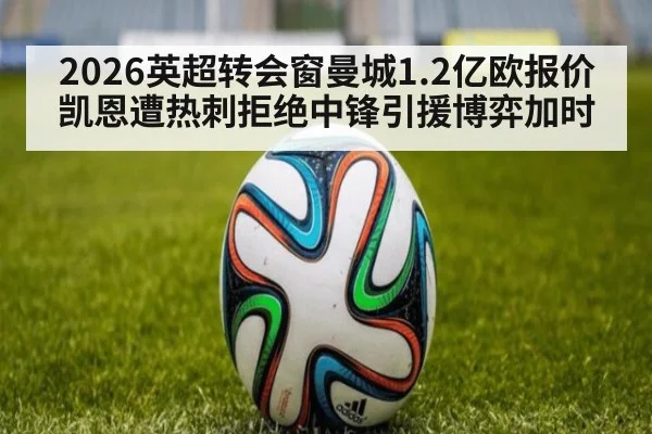 2026英超转会窗曼城1.2亿欧报价凯恩遭热刺拒绝中锋引援博弈加时