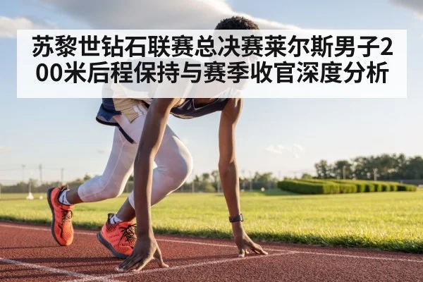 苏黎世钻石联赛总决赛莱尔斯男子200米后程保持与赛季收官深度分析