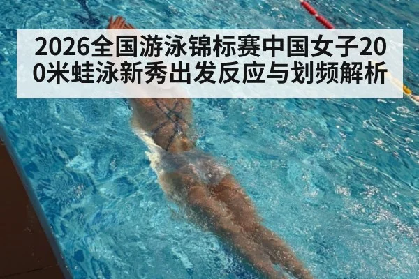 2026全国游泳锦标赛中国女子200米蛙泳新秀出发反应与划频解析